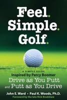 Feel. Simple. Golf.: A Simple Guide Inspired by Percy Boomer Drive as You Putt and Putt as You Drive 1530705665 Book Cover