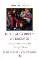 This Is All a Dream We Dreamed: An Oral History of the Grateful Dead 1250058562 Book Cover