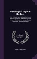Dawnings of Light in the East: With Biblical, Historical, and Statistical Notices of Persons and Places Visited During a Mission to the Jews, in Persia, Coordistan, and Mesopotamia (Classic Reprint) 1341185419 Book Cover
