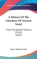 A History of the Literature of Ancient Israel From the Earliest Times to 135 B.C 1018311114 Book Cover
