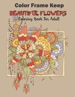 Color Frame Keep: beautiful flowers coloring book for adults: Relaxation And Stress Relieving Floral Bouquets, Blossoms And Blooms, Decorations, Wreaths, Inspirational Patterns, And Designs B08NR9R13Z Book Cover