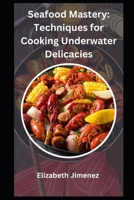 Seafood Mastery: Techniques for Cooking Underwater Delicacies B0CFD4MM61 Book Cover