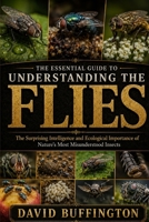 THE ESSENTIAL GUIDE TO UNDERSTANDING THE FLIES: The Surprising Intelligence and Ecological Importance of Nature’s Most Misunderstood Insects B0H2BFPF4K Book Cover