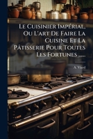 Le Cuisinier ImpÃ(c)rial, Ou L'art De Faire La Cuisine Et La Pâtisserie Pour Toutes Les Fortunes ...... (French Edition) 1024729303 Book Cover