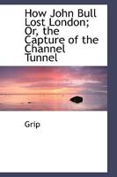 How John Bull Lost London; Or, the Capture of the Channel Tunnel 0353896764 Book Cover