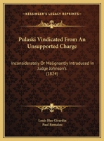 Pulaski Vindicated From An Unsupported Charge: Inconsiderately Or Malignantly Introduced In Judge Johnson's 1437022790 Book Cover