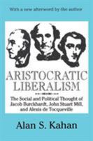 Aristocratic Liberalism: The Social and Political Thought of Jacob Burckhardt, John Stuart Mill, and Alexis de Tocqueville 0765807114 Book Cover