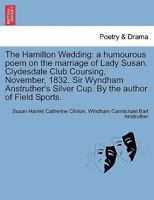 The Hamilton Wedding: a humourous poem on the marriage of Lady Susan. Clydesdale Club Coursing, November, 1832. Sir Wyndham Anstruther's Silver Cup. By the author of Field Sports. 1241031533 Book Cover