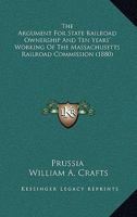 The Argument For State Railroad Ownership And Ten Years' Working Of The Massachusetts Railroad Commission 1166971775 Book Cover