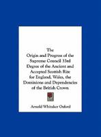 Origin and Progress of the Supreme Council 33rd Degree of the Ancient and Accepted Scottish Rite for England, Wales, the Dominions and Dependencies of the British Crown 0766167321 Book Cover