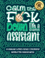 Calm The F*ck Down I'm an assistant: Swear Word Coloring Book For Adults: Humorous job Cusses, Snarky Comments, Motivating Quotes & Relatable ... & Relaxation Mindful Book For Grown-ups B08R22DN7J Book Cover