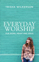 Everyday Worship: Our Work, Heart and Jesus 178191155X Book Cover
