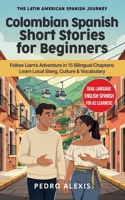 Colombian Spanish Short Stories for Beginners: Follow Liam's Adventure in 15 Bilingual Chapters: Learn Local Slang, Culture & Vocabulary (The Latin American Spanish Journey) B0GJ49BDX7 Book Cover