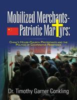 Mobilized Merchants-Patriotic Martyrs China's House-Church Protestants and the Politics of 1502331942 Book Cover