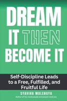 DREAM IT BECOME IT: Self-Discipline Leads To A Free, Fulfilled, And Fruitful Life 9914950485 Book Cover