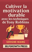 Cultiver la motivation durable avec les techniques de Tony Robbins (French Edition) B0FNKB9F24 Book Cover