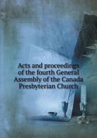 Acts and Proceedings of the Fourth General Assembly of the Canada Presbyterian Church 5519011370 Book Cover