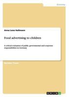 Food advertising to children: A critical evaluation of public, governmental and corporate responsibilities in Germany 365652954X Book Cover