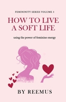 How to Live a Soft Life: Using the Power of Feminine Energy (Femininity Book Series) 3664198298 Book Cover