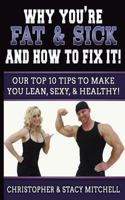 Why You're Fat & Sick And How To Fix It!: Our Top 10 Tips To Make You Lean, Sexy, & Healthy! 1543180302 Book Cover