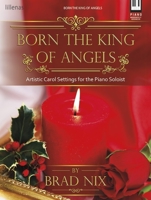 Born the King of Angels: Artistic Carol Settings for the Piano Soloist 1429137223 Book Cover