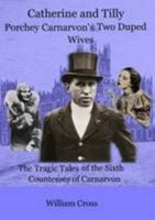 Catherine and Tilly : Porchey Carnarvon's Two Duped Wives: The Tragic Tales of the Sixth Countesses of Carnarvon 1905914253 Book Cover