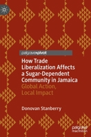 How Trade Liberalization Affects a Sugar Dependent Community in Jamaica: Global Action, Local Impact 3030893588 Book Cover