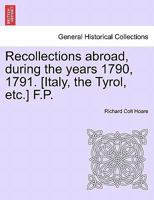 Recollections abroad, during the years 1790, 1791. [Italy, the Tyrol, etc.] F.P. 1241495777 Book Cover