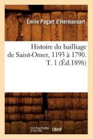 Histoire Du Bailliage de Saint-Omer, 1193 a 1790. T. 1 (A0/00d.1898) 2012670350 Book Cover