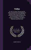 Trifles: Viz. the Toy-Shop. the King and the Miller of Mansfield. the Blind Beggar of Bethnal-Green. Rex & Pontifex. the Chronicle of the Kings of ... Poetry. the Right of Mankind, to Do What They 1377677354 Book Cover