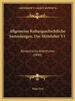 Allgemeine Kulturgeschichtliche Sammlungen, Das Mittelalter V1: Romantische Alterthumer (1890) 1160779597 Book Cover