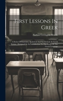 First Lessons In Greek: A Series Of Exercises, Analytical And Synthetical, In Greek Syntax: Designed As An Introduction To The Study Of The Gr 1021559202 Book Cover