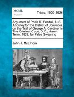 Argument of Philip R. Fendall, U.S. Attorney for the District of Columbia, On The Trial of George A. Gardiner in The Criminal Court, D.C., March Term, 1853, for False Swearing. 1275112927 Book Cover