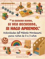 Actividades Método Montessori para niños de 0 a 3 años. Si escucho olvido, si veo recuerdo, si hago aprendo: Actividades educativas para hacer en casa ... para padres conscientes. (Spanish Edition) 1915270790 Book Cover