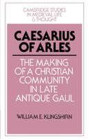 Caesarius of Arles: The Making of a Christian Community in Late Antique Gaul (Cambridge Studies in Medieval Life and Thought: Fourth Series) 0521528526 Book Cover