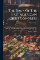 The Book Of The First American Chess Congress: Containing The Proceedings Of That Celebrated Assemblage, With The Papers Read In Its Sessions, The ... The Stratagems Entered In The Problem Tournay 1022334808 Book Cover