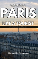 EXPERIENCE PARIS LIKE A TOURIST: A Practical Guide For All Travelers B0FCYD8FD4 Book Cover