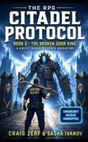 The RPG Citadel Protocol: Book 2 - The Broken Door King: The RPG Citadel Protocol Book 2 - The Broken Door King (The RPG Citadel Protocol - A Gritty Dungeon LitRPG Adventure) B0H4WKLM6J Book Cover