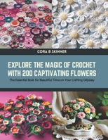 Explore the Magic of Crochet with 200 Captivating Flowers: The Essential Book for Beautiful Trims on Your Crafting Odyssey B0CTTMCWVJ Book Cover