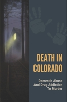 Death In Colorado: Domestic Abuse And Drug Addiction To Murder: Appalling Story About Murders B098RYWFXC Book Cover
