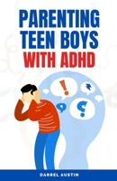 Parenting Teen Boys with ADHD: A Comprehensive Guide to Equip Parents and Teachers with Effective Strategies to Navigate Hyperactivity, Manage Behavi B0CR6P7813 Book Cover