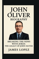 JOHN OLIVER: BREAKING THE NEWS WITH JOKES: THE LEGACY OF JOHN OLIVER B0FSLTVHWM Book Cover