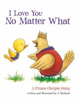 I Love You No Matter What: A Prince Chirpio Story 1400321956 Book Cover