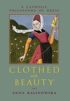 Clothed with Beauty : A Catholic Philosophy of Dress 1965303803 Book Cover
