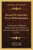 Recueil De Nouvelles Pieces Philosophiques: Concernant Le Different Renouvelle Entre Messieurs Joachim Lange Et Chretien Wolf (1737) 1179654870 Book Cover