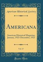 Americana, Vol. 17: American Historical Magazine; January, 1923-December, 1923 0332856798 Book Cover