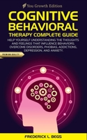 Cognitive Behavioral Therapy Complete Guide: Help yourself understanding the thoughts and feelings that influence behaviors. Overcome disorders, phobias, addictions, depression, and anxiety. 1704010470 Book Cover