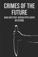 Crimes Of The Future: Back Into Post-Apocalyptic Earth In Future: Post-Apocalyptic Earth In Future B096TQ4WMP Book Cover