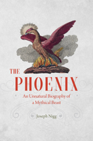 The Phoenix: An Unnatural Biography of a Mythical Beast 022619549X Book Cover