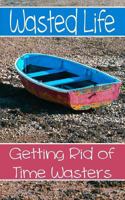 Wasted Life: Getting Rid Of Time Wasters 0615896251 Book Cover